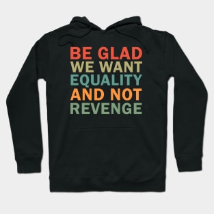 Be Glad We Want Equality and Not Revenge Hoodie